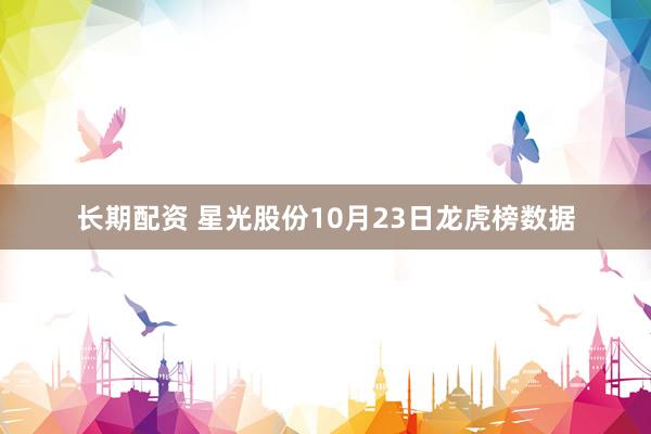 长期配资 星光股份10月23日龙虎榜数据