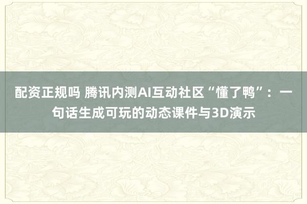 配资正规吗 腾讯内测AI互动社区“懂了鸭”：一句话生成可玩的动态课件与3D演示