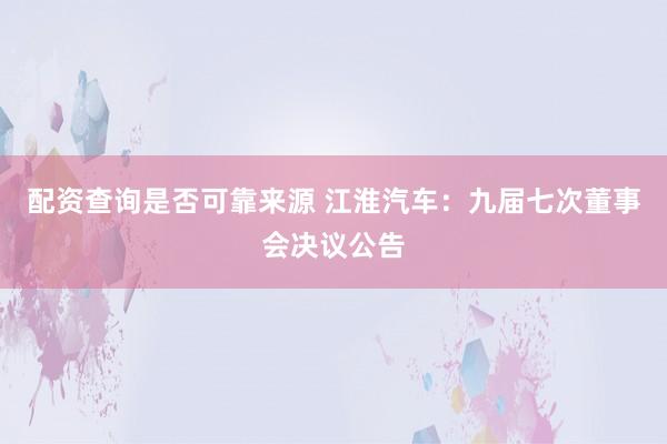 配资查询是否可靠来源 江淮汽车：九届七次董事会决议公告